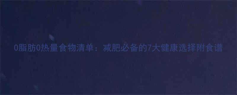0脂肪0热量食物清单减肥必备的7大健康选择附食谱-第1张图片-ZBLOG