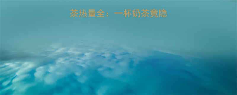 100g珍珠奶茶热量全一杯奶茶竟隐藏多少健康危机-第1张图片-ZBLOG