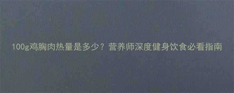100g鸡胸肉热量是多少营养师深度健身饮食必看指南-第1张图片-ZBLOG