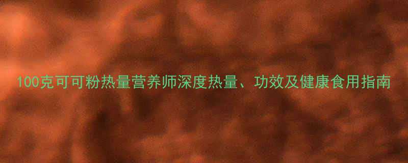 100克可可粉热量营养师深度热量功效及健康食用指南-第3张图片-ZBLOG