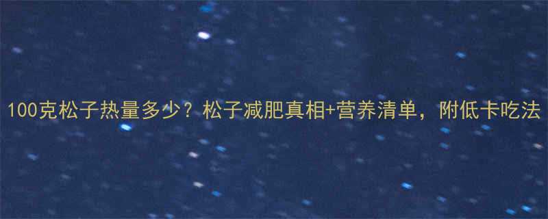 100克松子热量多少松子减肥真相营养清单附低卡吃法-第1张图片-ZBLOG