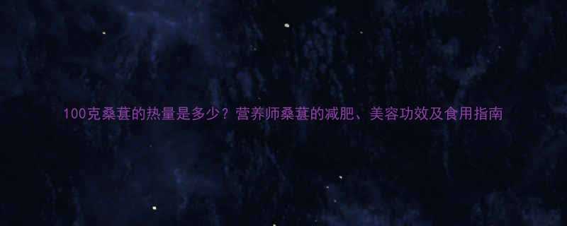 100克桑葚的热量是多少？营养师桑葚的减肥、美容功效及食用指南-第1张图片-ZBLOG