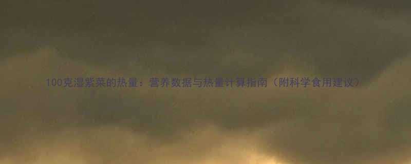 100克湿紫菜的热量营养数据与热量计算指南附科学食用建议-第1张图片-ZBLOG
