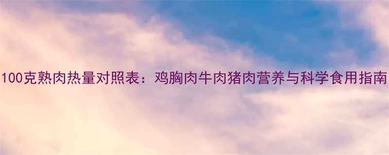 100克熟肉热量对照表：鸡胸肉牛肉猪肉营养与科学食用指南-第1张图片-ZBLOG