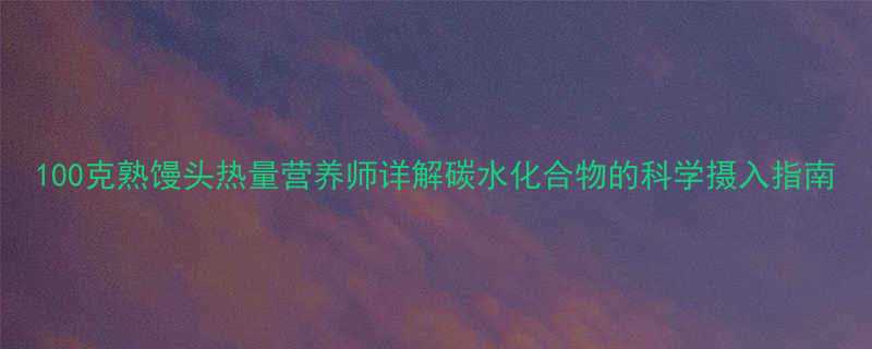 100克熟馒头热量营养师详解碳水化合物的科学摄入指南-第2张图片-ZBLOG