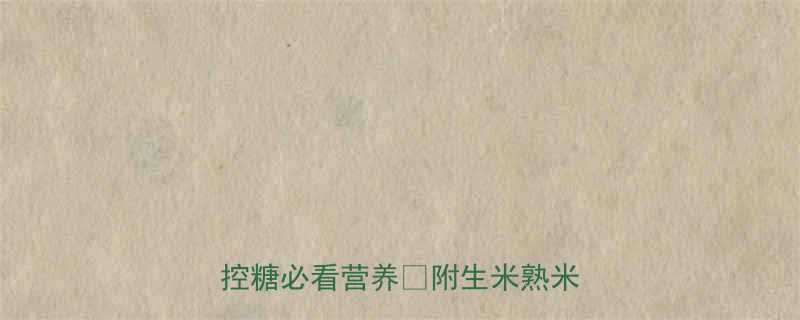 100克生米的热量表大公开减脂控糖必看营养附生米熟米热量对比-第1张图片-ZBLOG