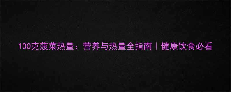 100克菠菜热量营养与热量全指南健康饮食必看-第1张图片-ZBLOG