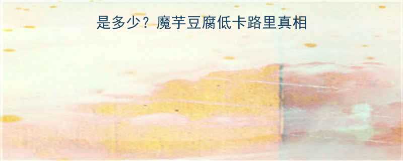 100克魔芋豆腐的热量是多少魔芋豆腐低卡路里真相附营养数据减脂搭配-第1张图片-ZBLOG