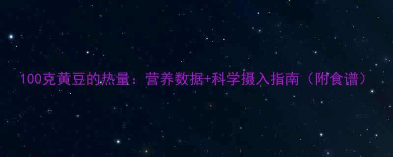 100克黄豆的热量营养数据科学摄入指南附食谱-第2张图片-ZBLOG
