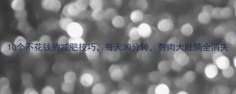 10个不花钱的减肥技巧，每天30分钟，赘肉大肚腩全消失-第2张图片-ZBLOG