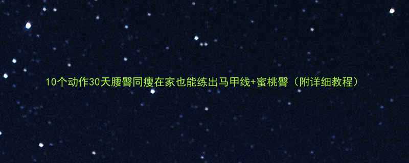 10个动作30天腰臀同瘦在家也能练出马甲线蜜桃臀附详细教程-第1张图片-ZBLOG