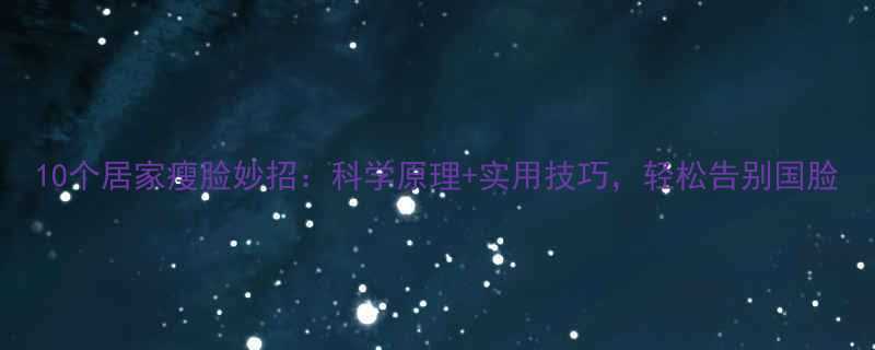 10个居家瘦脸妙招科学原理实用技巧轻松告别国脸-第1张图片-ZBLOG