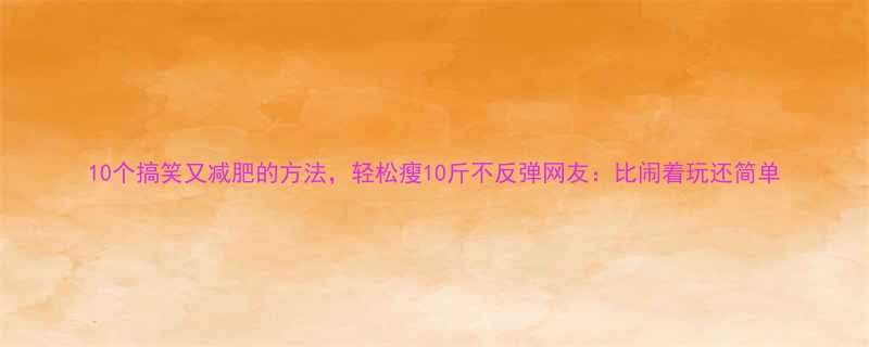10个搞笑又减肥的方法轻松瘦10斤不反弹网友比闹着玩还简单-第2张图片-ZBLOG
