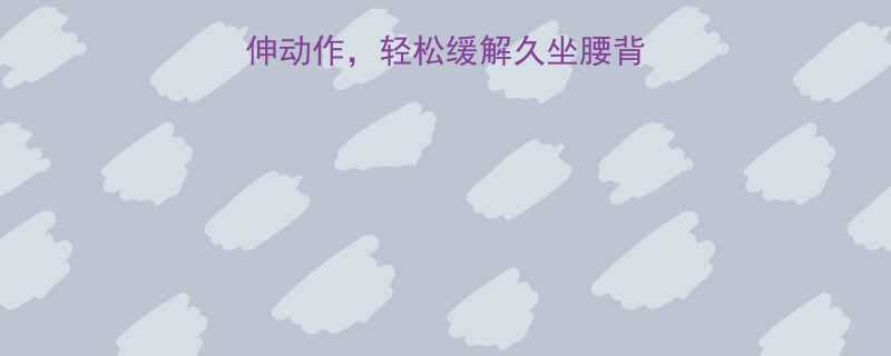 10个高效全身拉伸动作轻松缓解久坐腰背酸痛附图解教程-第1张图片-ZBLOG