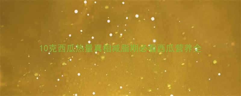 10克西瓜热量真相减脂期必看西瓜营养全-第1张图片-ZBLOG