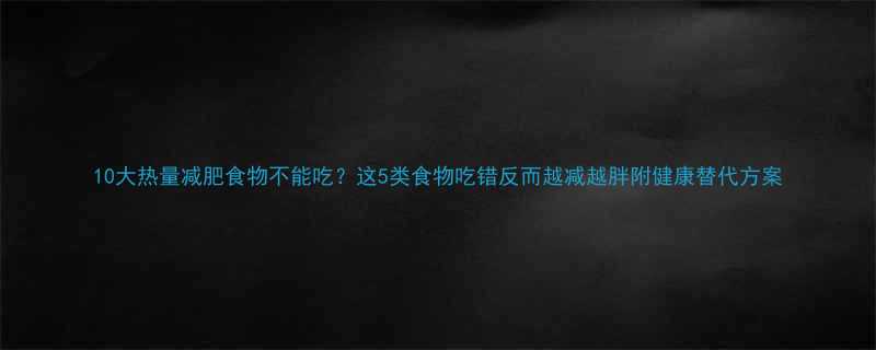 10大热量减肥食物不能吃？这5类食物吃错反而越减越胖附健康替代方案-第2张图片-ZBLOG