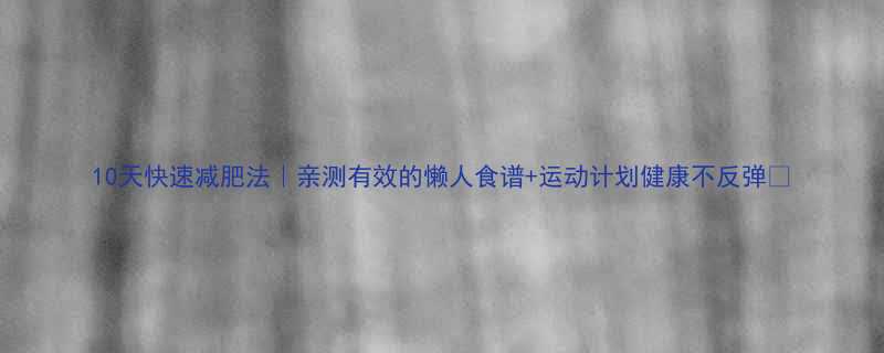 10天快速减肥法亲测有效的懒人食谱运动计划健康不反弹-第2张图片-ZBLOG