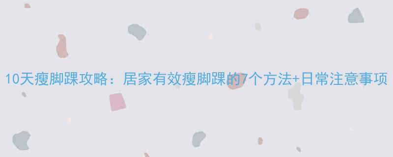 10天瘦脚踝攻略居家有效瘦脚踝的7个方法日常注意事项-第1张图片-ZBLOG