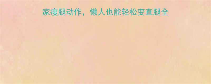10天瘦腿食谱5个居家瘦腿动作懒人也能轻松变直腿全网最全减肥瘦腿方法大公开-第1张图片-ZBLOG