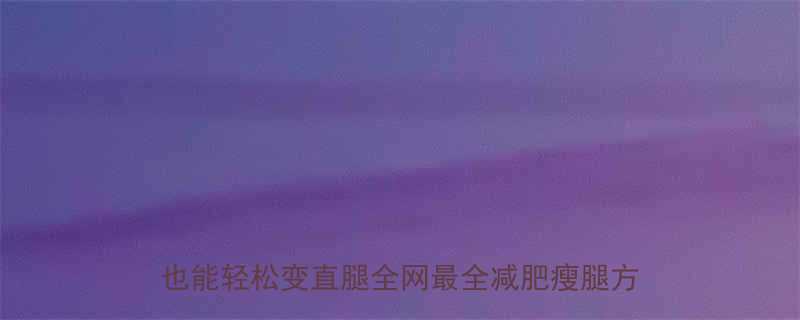 10天瘦腿食谱5个居家瘦腿动作懒人也能轻松变直腿全网最全减肥瘦腿方法大公开-第2张图片-ZBLOG