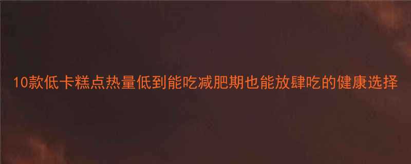 10款低卡糕点热量低到能吃减肥期也能放肆吃的健康选择-第2张图片-ZBLOG