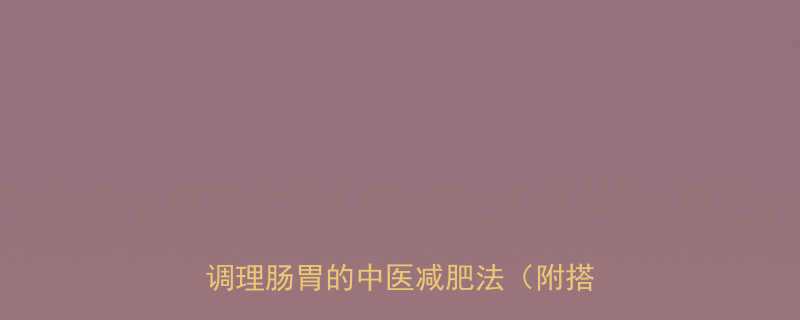 10种天然排油减脂中药配方科学调理肠胃的中医减肥法附搭配禁忌-第2张图片-ZBLOG