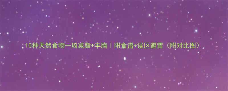 10种天然食物一周减脂丰胸附食谱误区避雷附对比图-第2张图片-ZBLOG