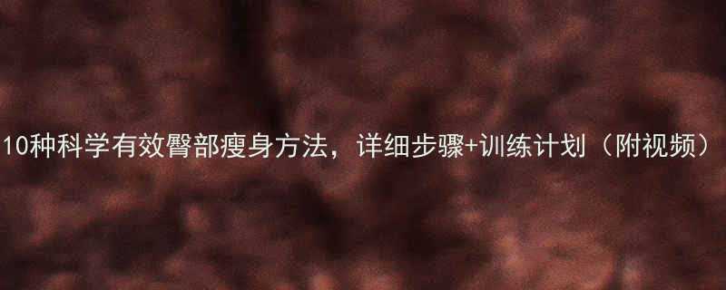 10种科学有效臀部瘦身方法详细步骤训练计划附视频-第1张图片-ZBLOG