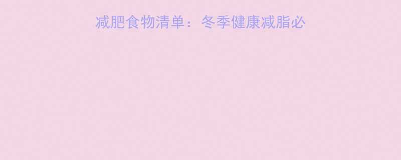 10种高蛋白低卡冬季减肥食物清单冬季健康减脂必吃的低热量食谱及热量表-第2张图片-ZBLOG
