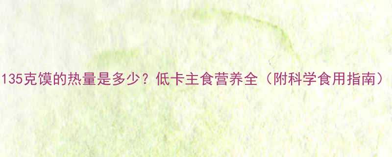135克馍的热量是多少低卡主食营养全附科学食用指南-第1张图片-ZBLOG
