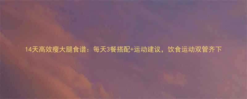 14天高效瘦大腿食谱每天3餐搭配运动建议饮食运动双管齐下-第2张图片-ZBLOG