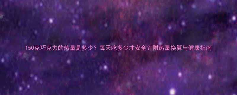 150克巧克力的热量是多少每天吃多少才安全附热量换算与健康指南-第1张图片-ZBLOG