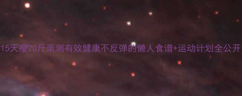 15天瘦20斤亲测有效健康不反弹的懒人食谱运动计划全公开-第1张图片-ZBLOG