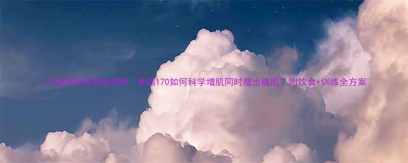 170健身增肌减脂攻略｜身高170如何科学增肌同时瘦出腹肌？附饮食+训练全方案-第1张图片-ZBLOG