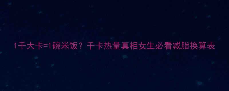 1千大卡1碗米饭千卡热量真相女生必看减脂换算表-第2张图片-ZBLOG