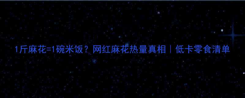 1斤麻花1碗米饭网红麻花热量真相低卡零食清单-第3张图片-ZBLOG