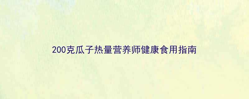 200克瓜子热量营养师健康食用指南-第1张图片-ZBLOG