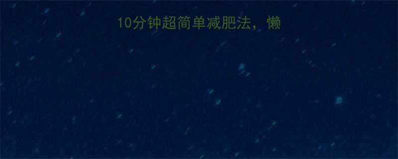28天不反弹每天10分钟超简单减肥法懒人也能轻松瘦10斤-第1张图片-ZBLOG