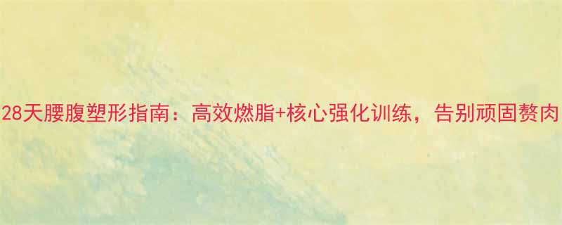 28天腰腹塑形指南高效燃脂核心强化训练告别顽固赘肉-第1张图片-ZBLOG