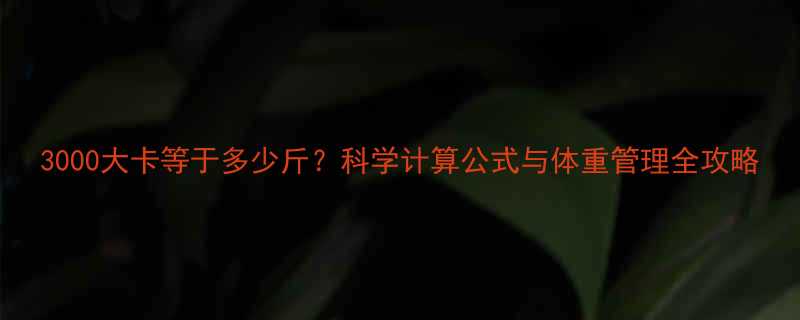 3000大卡等于多少斤科学计算公式与体重管理全攻略-第2张图片-ZBLOG
