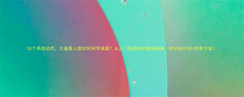 30个高效动作大基数人群如何科学减脂从入门到进阶的健身指南附训练计划饮食方案-第2张图片-ZBLOG