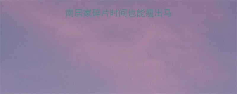 30分钟高效燃脂指南居家碎片时间也能瘦出马甲线附懒人跟练计划-第1张图片-ZBLOG