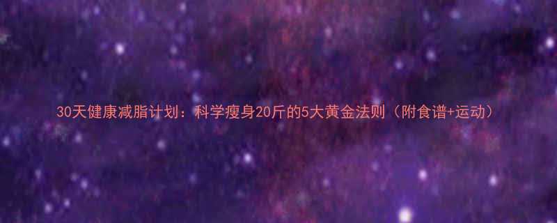 30天健康减脂计划科学瘦身20斤的5大黄金法则附食谱运动-第2张图片-ZBLOG