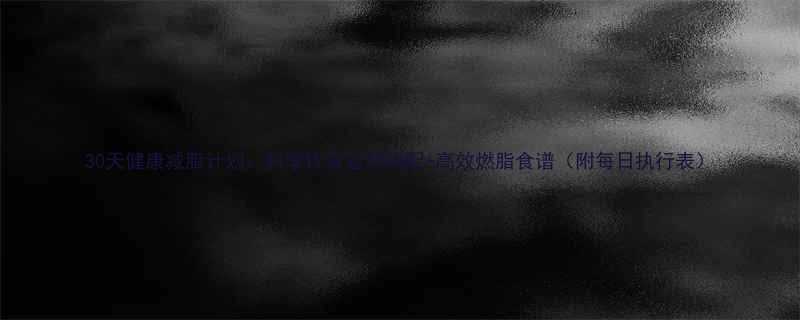 30天健康减脂计划科学饮食运动搭配高效燃脂食谱附每日执行表-第1张图片-ZBLOG