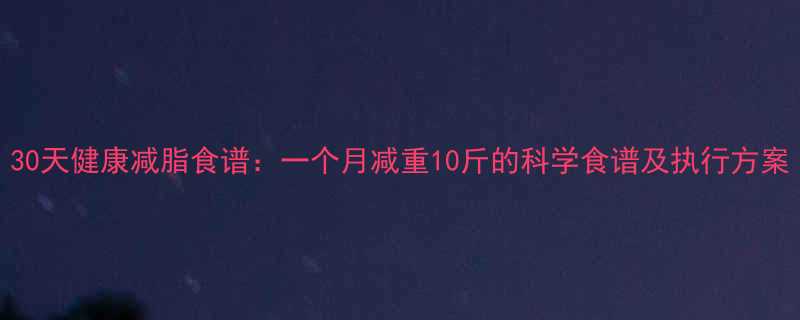 30天健康减脂食谱一个月减重10斤的科学食谱及执行方案-第1张图片-ZBLOG