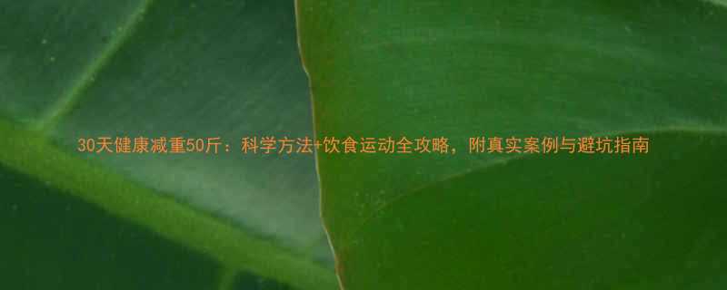 30天健康减重50斤：科学方法+饮食运动全攻略，附真实案例与避坑指南-第2张图片-ZBLOG