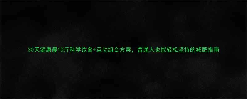 30天健康瘦10斤科学饮食运动组合方案普通人也能轻松坚持的减肥指南-第3张图片-ZBLOG