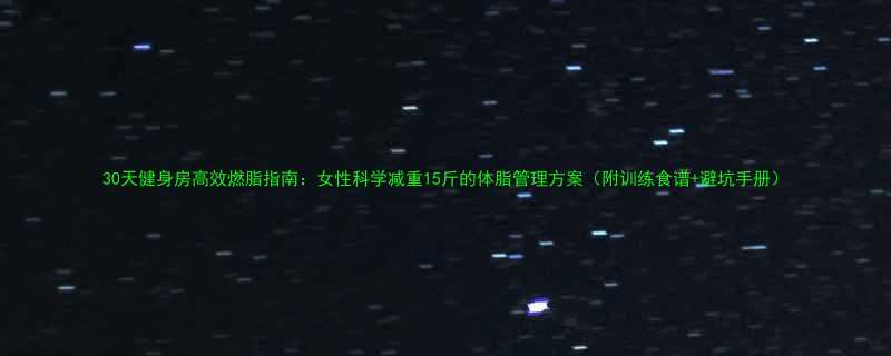 30天健身房高效燃脂指南女性科学减重15斤的体脂管理方案附训练食谱避坑手册-第3张图片-ZBLOG