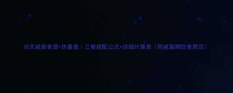 30天减脂食谱热量表三餐搭配公式详细计算表附减脂期饮食禁忌-第1张图片-ZBLOG
