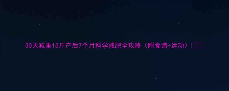 30天减重15斤产后7个月科学减肥全攻略附食谱运动-第2张图片-ZBLOG